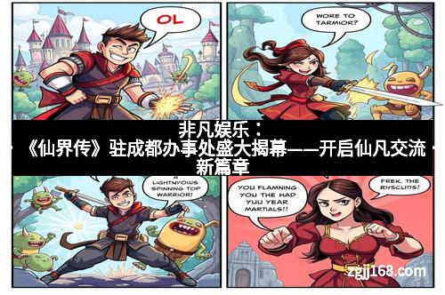 非凡娱乐:《仙界传》驻成都办事处盛大揭幕——开启仙凡交流新篇章 非凡娱乐:《仙界传》驻成都办事处盛大揭幕——开启仙凡交流新篇章